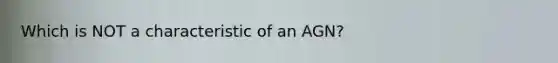 Which is NOT a characteristic of an AGN?