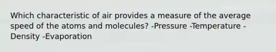 Which characteristic of air provides a measure of the average speed of the atoms and molecules? -Pressure -Temperature -Density -Evaporation