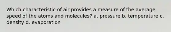 Which characteristic of air provides a measure of the average speed of the atoms and molecules? a. pressure b. temperature c. density d. evaporation