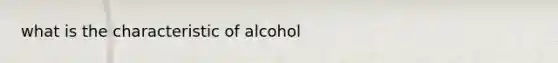 what is the characteristic of alcohol