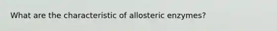 What are the characteristic of allosteric enzymes?