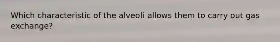 Which characteristic of the alveoli allows them to carry out gas exchange?