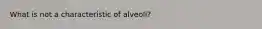 What is not a characteristic of alveoli?