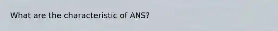 What are the characteristic of ANS?