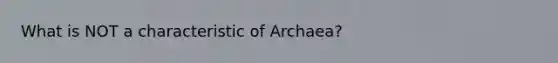 What is NOT a characteristic of Archaea?