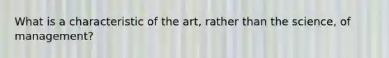 What is a characteristic of the art, rather than the science, of management?