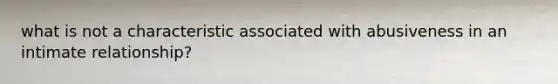 what is not a characteristic associated with abusiveness in an intimate relationship?