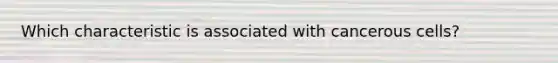 Which characteristic is associated with cancerous cells?​