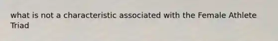 what is not a characteristic associated with the Female Athlete Triad