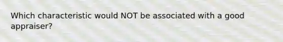 Which characteristic would NOT be associated with a good appraiser?