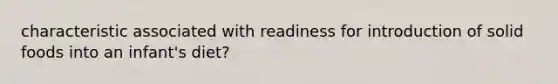 characteristic associated with readiness for introduction of solid foods into an infant's diet?