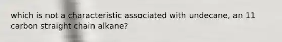 which is not a characteristic associated with undecane, an 11 carbon straight chain alkane?