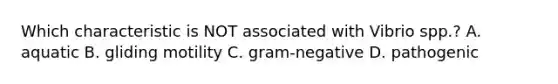 Which characteristic is NOT associated with Vibrio spp.? A. aquatic B. gliding motility C. gram-negative D. pathogenic