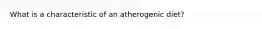 What is a characteristic of an atherogenic diet?