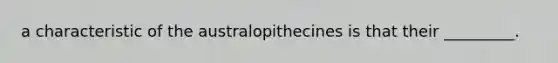 a characteristic of the australopithecines is that their _________.