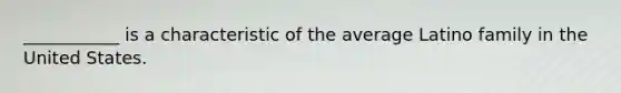 ___________ is a characteristic of the average Latino family in the United States.