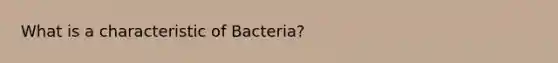 What is a characteristic of Bacteria?