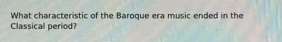 What characteristic of the Baroque era music ended in the Classical period?