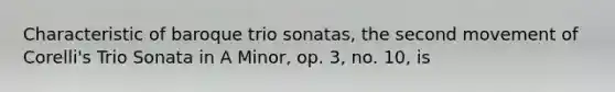 Characteristic of baroque trio sonatas, the second movement of Corelli's Trio Sonata in A Minor, op. 3, no. 10, is