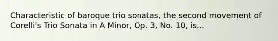 Characteristic of baroque trio sonatas, the second movement of Corelli's Trio Sonata in A Minor, Op. 3, No. 10, is...