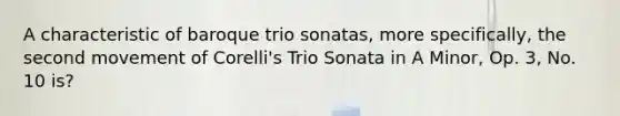 A characteristic of baroque trio sonatas, more specifically, the second movement of Corelli's Trio Sonata in A Minor, Op. 3, No. 10 is?