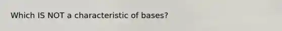 Which IS NOT a characteristic of bases?