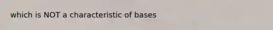 which is NOT a characteristic of bases