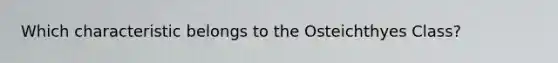 Which characteristic belongs to the Osteichthyes Class?