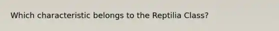 Which characteristic belongs to the Reptilia Class?