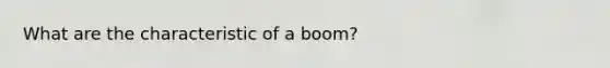 What are the characteristic of a boom?