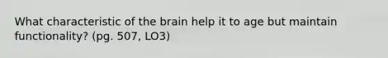 What characteristic of the brain help it to age but maintain functionality? (pg. 507, LO3)