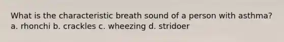 What is the characteristic breath sound of a person with asthma? a. rhonchi b. crackles c. wheezing d. stridoer