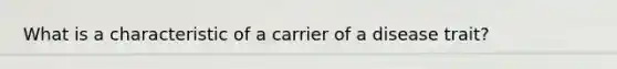 What is a characteristic of a carrier of a disease trait?