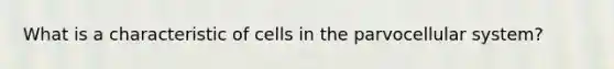 What is a characteristic of cells in the parvocellular system?