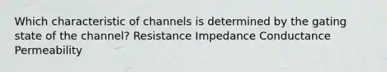 Which characteristic of channels is determined by the gating state of the channel? Resistance Impedance Conductance Permeability