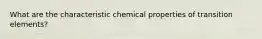 What are the characteristic chemical properties of transition elements?