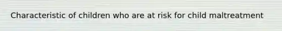 Characteristic of children who are at risk for child maltreatment