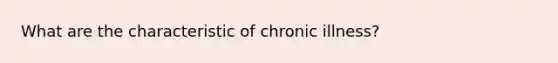 What are the characteristic of chronic illness?