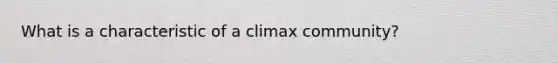 What is a characteristic of a climax community?