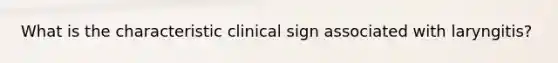 What is the characteristic clinical sign associated with laryngitis?