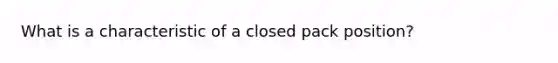 What is a characteristic of a closed pack position?