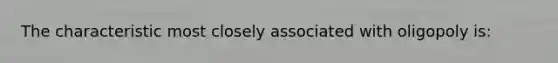 The characteristic most closely associated with oligopoly is: