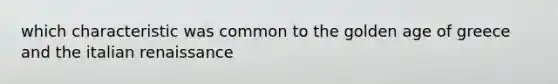 which characteristic was common to the golden age of greece and the italian renaissance