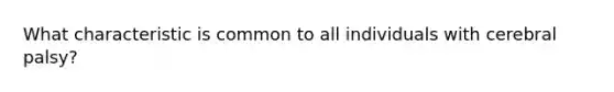 What characteristic is common to all individuals with cerebral palsy?
