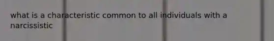 what is a characteristic common to all individuals with a narcissistic