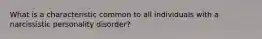 What is a characteristic common to all individuals with a narcissistic personality disorder?