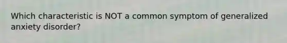 Which characteristic is NOT a common symptom of generalized anxiety disorder?