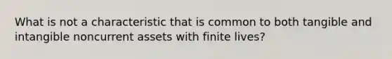 What is not a characteristic that is common to both tangible and intangible noncurrent assets with finite lives?