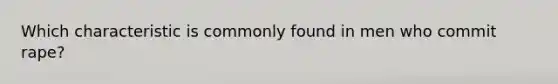 Which characteristic is commonly found in men who commit rape?