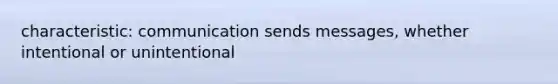 characteristic: communication sends messages, whether intentional or unintentional